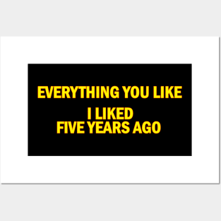 Everything you like i liked five years ago Posters and Art